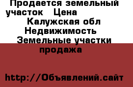 Продается земельный участок › Цена ­ 1 300 000 - Калужская обл. Недвижимость » Земельные участки продажа   